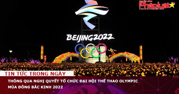 Thông qua Nghị quyết tổ chức Đại hội thể thao Olympic mùa Đông Bắc Kinh 2022