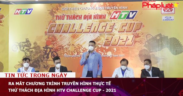 Ra mắt chương trình Truyền hình thực tế Thử thách Địa hình HTV Challenge Cup - 2021
