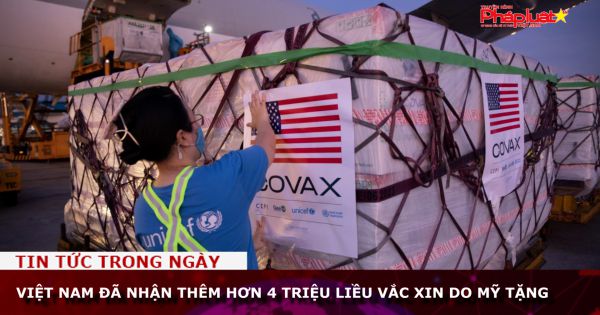 Việt Nam đã nhận thêm hơn 4 triệu liều vắc xin do Mỹ tặng