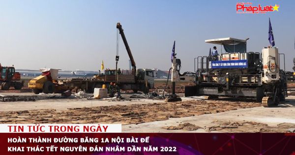 Hoàn thành đường băng 1A Nội Bài để khai thác dịp Tết Nguyên đán Nhâm Dần - 2022