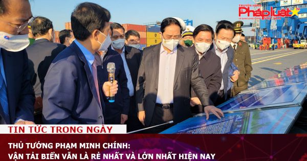 Thủ tướng Phạm Minh Chính: Vận tải biển vẫn là rẻ nhất và lớn nhất hiện nay