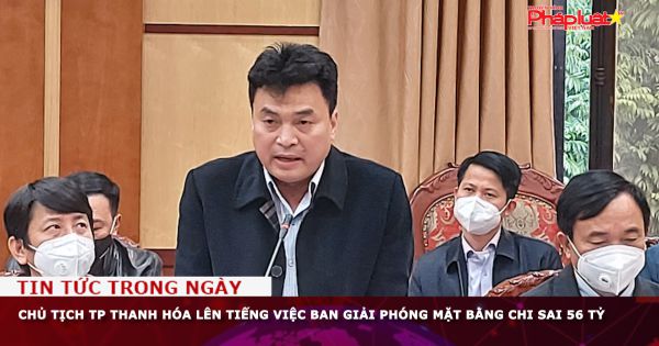 Chủ tịch UBND TP Thanh Hóa lên tiếng việc Ban Giải phóng mặt bằng chi sai 56 tỷ