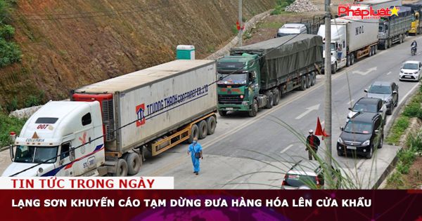 Lạng Sơn khuyến cáo tạm dừng đưa hàng hóa lên cửa khẩu