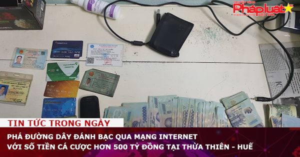 Phá đường dây đánh bạc qua mạng internet với số tiền cá cược hơn 500 tỷ đồng tại Thừa Thiên - Huế