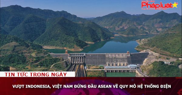 Vượt Indonesia, Việt Nam đứng đầu ASEAN về quy mô hệ thống điện