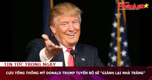 Cựu Tổng thống Mỹ Donald Trump tuyên bố sẽ “giành lại Nhà Trắng”