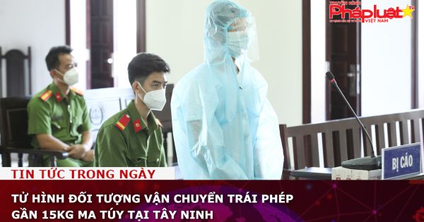 Tử hình đối tượng vận chuyển trái phép gần 15kg ma túy tại Tây Ninh