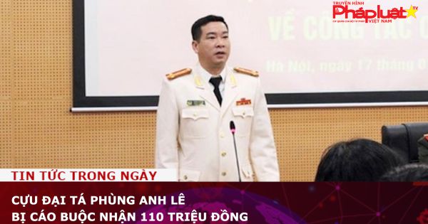 Cựu đại tá Phùng Anh Lê bị cáo buộc nhận 110 triệu đồng