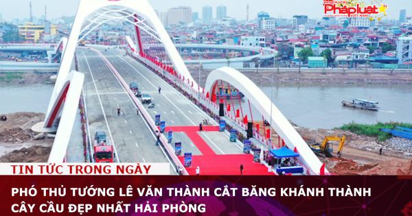 Phó Thủ tướng Lê Văn Thành cắt băng khánh thành cây cầu đẹp nhất Hải Phòng