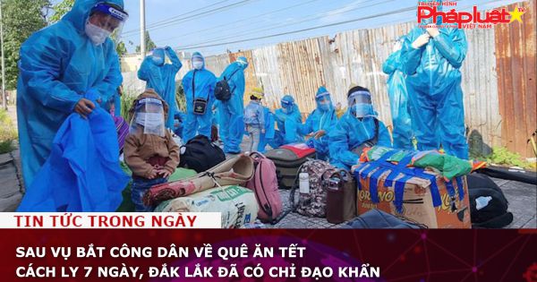 Sau vụ bắt công dân về quê ăn Tết cách ly 7 ngày, Đắk Lắk đã có chỉ đạo khẩn