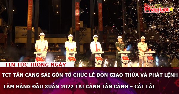 TCT Tân Cảng Sài Gòn tổ chức Lễ đón Giao thừa và phát lệnh làm hàng đầu xuân 2022 tại Cảng Tân Cảng – Cát Lái