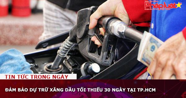 TP HCM: Đảm bảo dự trữ xăng dầu tối thiểu 30 ngày