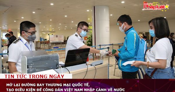 Mở lại đường bay thương mại quốc tế, tạo điều kiện để công dân Việt Nam nhập cảnh về nước