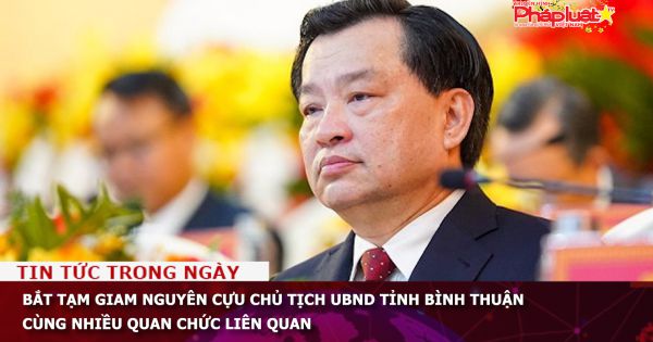 Bắt tạm giam nguyên cựu Chủ tịch UBND tỉnh Bình Thuận cùng nhiều quan chức liên quan