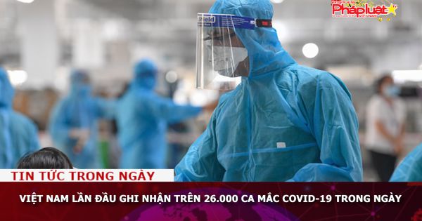 Việt Nam lần đầu ghi nhận trên 26.000 ca mắc COVID-19 trong ngày