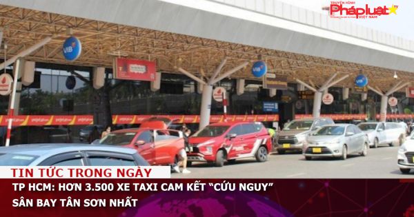 TP HCM: Hơn 3.500 xe taxi cam kết “cứu nguy” sân bay Tân Sơn Nhất