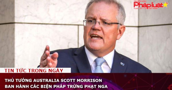 Thủ tướng Australia Scott Morrison ban hành các biện pháp trừng phạt Nga