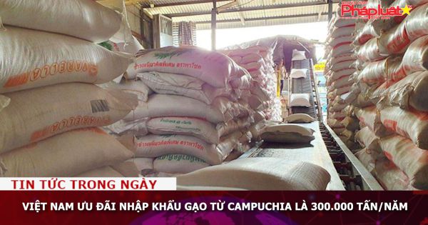 Việt Nam ưu đãi nhập khẩu gạo từ Campuchia là 300.000 tấn/năm