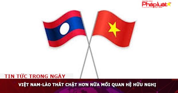 Việt Nam-Lào thắt chặt hơn nữa mối quan hệ hữu nghị