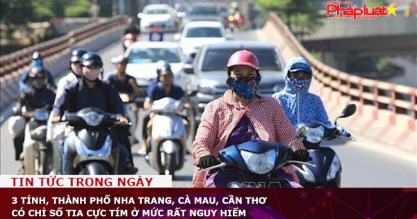 3 tỉnh, thành phố Nha Trang, Cà Mau, Cần Thơ có chỉ số tia cực tím ở mức rất nguy hiểm