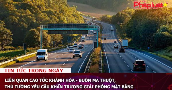 Cao tốc Khánh Hòa - Buôn Ma Thuộtt: Thủ tướng yêu cầu khẩn trương giải phóng mặt bằng