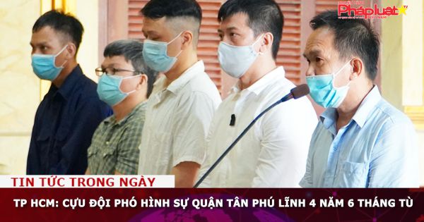 TP HCM: Cựu đội phó hình sự quận Tân Phú lĩnh 4 năm 6 tháng tù