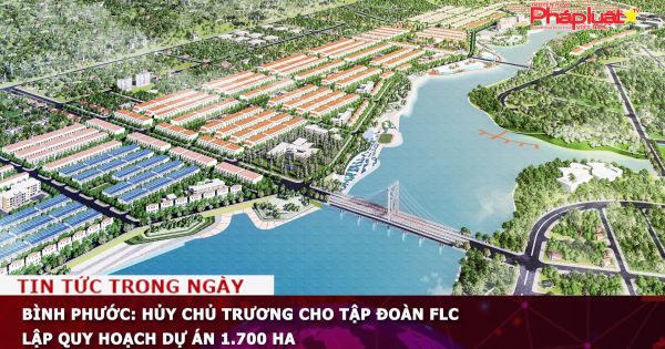 Bình Phước: Hủy chủ trương cho Tập đoàn FLC lập quy hoạch dự án 1.700 ha
