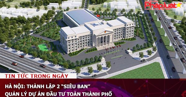 Hà Nội: Thành lập 2 “siêu ban” quản lý dự án đầu tư toàn thành phố