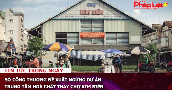 Sở Công thương đề xuất ngừng dự án trung tâm hoá chất thay chợ Kim Biên