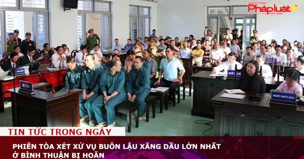 Phiên tòa xét xử vụ buôn lậu xăng dầu lớn nhất ở Bình Thuận bị hoãn