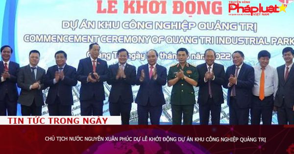 Chủ tịch nước Nguyễn Xuân Phúc dự Lễ khởi động dự án Khu công nghiệp Quảng Trị