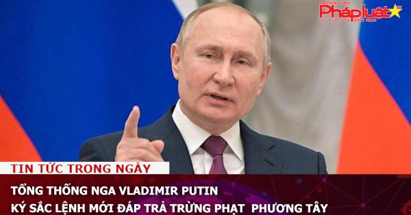 Tổng thống Nga Vladimir Putin ký sắc lệnh mới đáp trả trừng phạt phương Tây