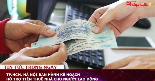 TP.HCM, Hà Nội ban hành kế hoạch hỗ trợ tiền thuê nhà cho người lao động