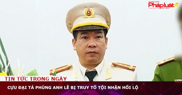 Cựu đại tá Phùng Anh Lê bị truy tố tội nhận hối lộ