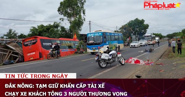 Đắk Nông: Tạm giữ khẩn cấp tài xế chạy xe khách tông 3 người thương vong