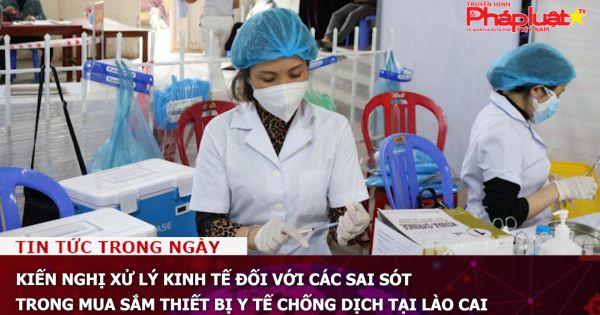 Kiến nghị xử lý kinh tế đối với các sai sót trong mua sắm thiết bị y tế chống dịch tại Lào Cai