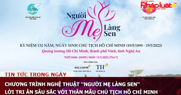 Chương trình nghệ thuật ''Người mẹ Làng Sen'' - Lời tri ân sâu sắc với thân mẫu Chủ tịch Hồ Chí Minh
