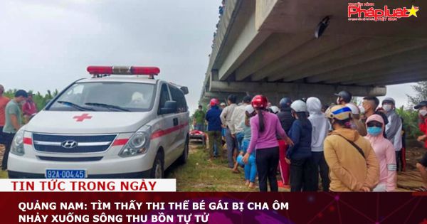 Quảng Nam: Tìm thấy thi thể bé gái bị cha ôm nhảy xuống sông Thu Bồn tự tử