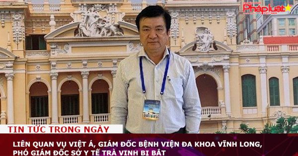 Liên quan vụ Việt Á, Giám đốc Bệnh viện Đa khoa Vĩnh Long, Phó Giám đốc Sở Y tế Trà Vinh bị bắt