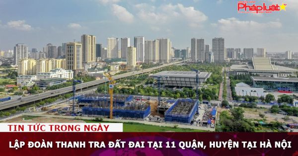 Lập đoàn thanh tra đất đai tại 11 quận, huyện tại Hà Nội