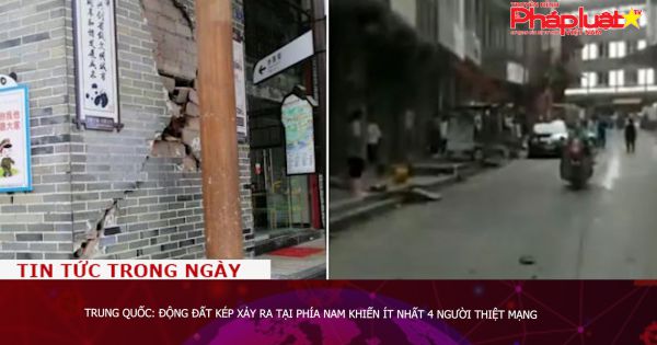 Trung Quốc: Động đất kép xảy ra tại phía Nam, ít nhất 4 người thiệt mạng