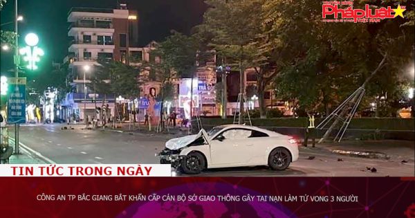 Công an TP Bắc Giang bắt khẩn cấp cán bộ Sở giao thông gây tai nạn làm tử vong 3 người