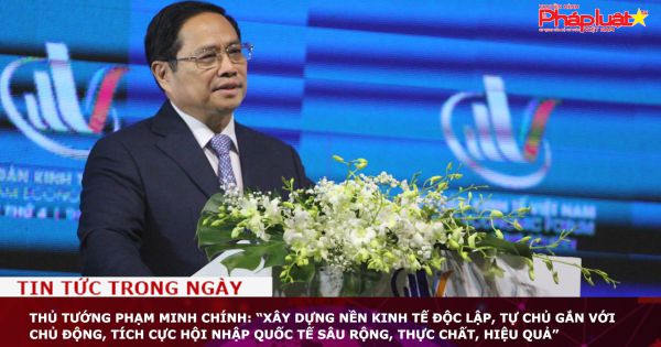 Thủ tướng Phạm Minh Chính: “Xây dựng nền kinh tế độc lập, tự chủ gắn với chủ động, tích cực hội nhập quốc tế sâu rộng, thực chất, hiệu quả”