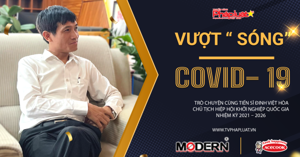 Họ đã vượt sóng Covid -19 như thế nào: Trò chuyện cùng Tiến sĩ Đinh Việt Hòa, Chủ tịch Hiệp hội Khởi nghiệp quốc gia nhiệm kỳ 2021 – 2026 ( Kỳ 1)