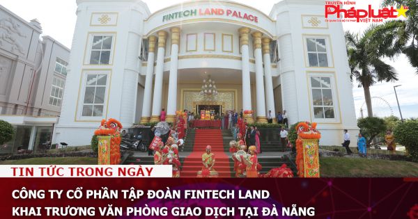 Công ty Cổ phần Tập đoàn Fintech Land khai trương văn phòng giao dịch tại Đà Nẵng