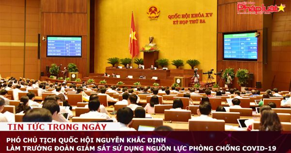 Phó Chủ tịch Quốc hội Nguyễn Khắc Định làm Trưởng đoàn giám sát sử dụng nguồn lực phòng chống COVID-19