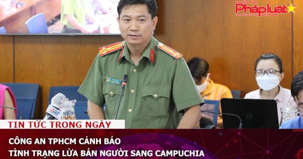 Công an TPHCM cảnh báo tình trạng lừa bán người sang Campuchia