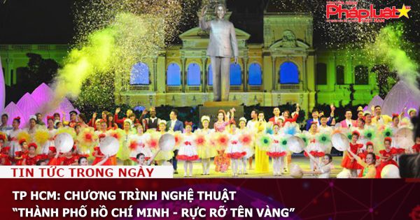 TP HCM: Chương trình nghệ thuật “Thành phố Hồ Chí Minh - Rực rỡ tên vàng”