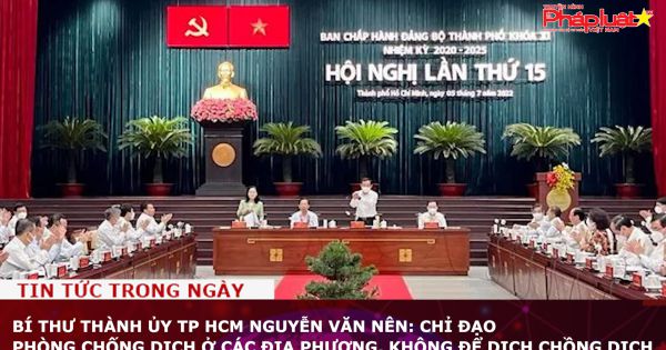 Bí thư Thành ủy TP HCM Nguyễn Văn Nên: Chỉ đạo phòng chống dịch ở các địa phương, không để dịch chồng dịch