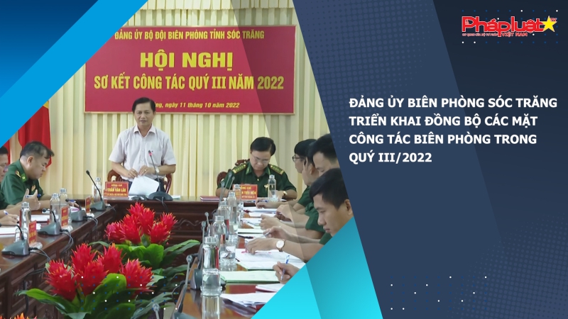 Đảng ủy Biên phòng Sóc Trăng triển khai đồng bộ các mặt công tác Biên phòng trong quý III/2022